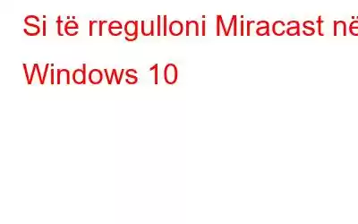 Si të rregulloni Miracast në Windows 10