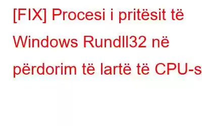 [FIX] Procesi i pritësit të Windows Rundll32 në përdorim të lartë të CPU-së