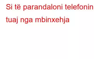 Si të parandaloni telefonin tuaj nga mbinxehja