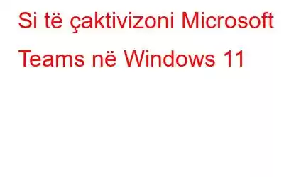 Si të çaktivizoni Microsoft Teams në Windows 11