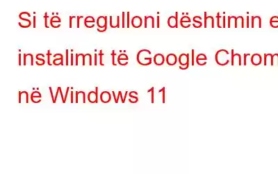 Si të rregulloni dështimin e instalimit të Google Chrome në Windows 11