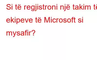 Si të regjistroni një takim të ekipeve të Microsoft si mysafir?