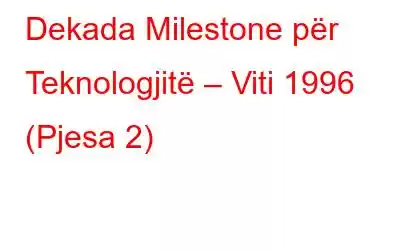 Dekada Milestone për Teknologjitë – Viti 1996 (Pjesa 2)