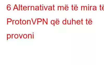 6 Alternativat më të mira të ProtonVPN që duhet të provoni