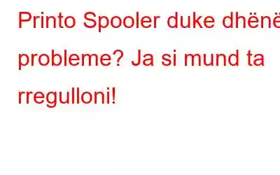 Printo Spooler duke dhënë probleme? Ja si mund ta rregulloni!