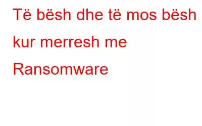 Të bësh dhe të mos bësh kur merresh me Ransomware