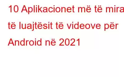 10 Aplikacionet më të mira të luajtësit të videove për Android në 2021