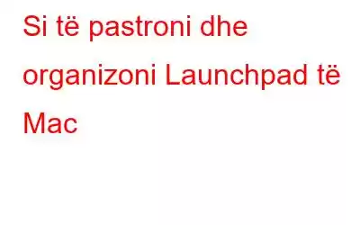 Si të pastroni dhe organizoni Launchpad të Mac