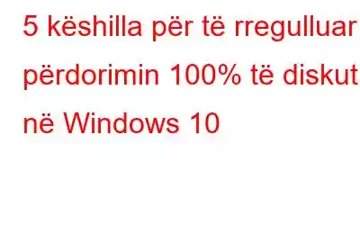 5 këshilla për të rregulluar përdorimin 100% të diskut në Windows 10