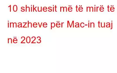 10 shikuesit më të mirë të imazheve për Mac-in tuaj në 2023