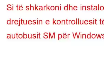 Si të shkarkoni dhe instaloni drejtuesin e kontrolluesit të autobusit SM për Windows?