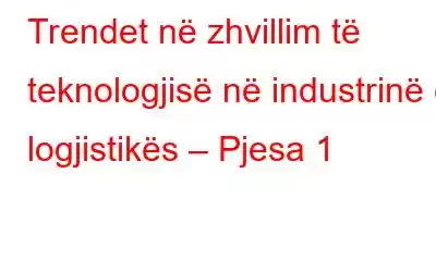 Trendet në zhvillim të teknologjisë në industrinë e logjistikës – Pjesa 1