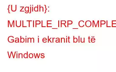 {U zgjidh}: MULTIPLE_IRP_COMPLETE_REQUESTS Gabim i ekranit blu të Windows