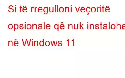 Si të rregulloni veçoritë opsionale që nuk instalohen në Windows 11