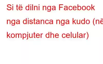 Si të dilni nga Facebook nga distanca nga kudo (në kompjuter dhe celular)