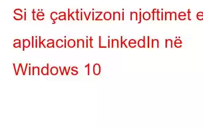 Si të çaktivizoni njoftimet e aplikacionit LinkedIn në Windows 10