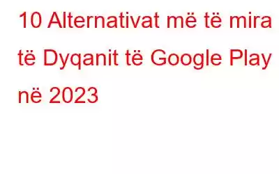 10 Alternativat më të mira të Dyqanit të Google Play në 2023