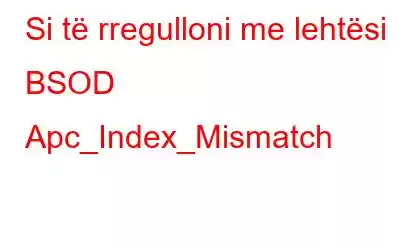 Si të rregulloni me lehtësi BSOD Apc_Index_Mismatch