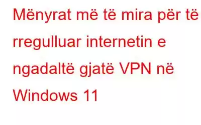 Mënyrat më të mira për të rregulluar internetin e ngadaltë gjatë VPN në Windows 11