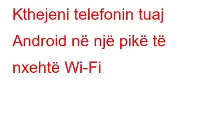 Kthejeni telefonin tuaj Android në një pikë të nxehtë Wi-Fi