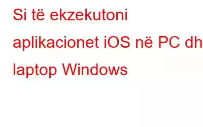 Si të ekzekutoni aplikacionet iOS në PC dhe laptop Windows