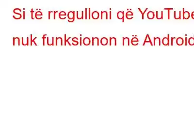 Si të rregulloni që YouTube nuk funksionon në Android