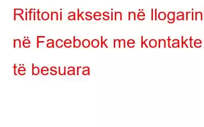 Rifitoni aksesin në llogarinë në Facebook me kontakte të besuara