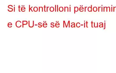 Si të kontrolloni përdorimin e CPU-së së Mac-it tuaj