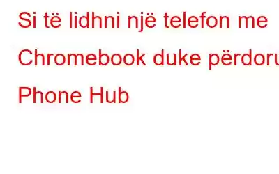 Si të lidhni një telefon me Chromebook duke përdorur Phone Hub