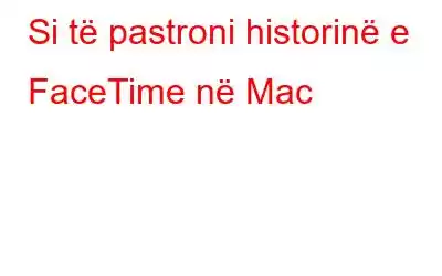 Si të pastroni historinë e FaceTime në Mac