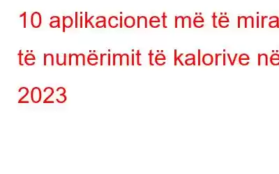 10 aplikacionet më të mira të numërimit të kalorive në 2023