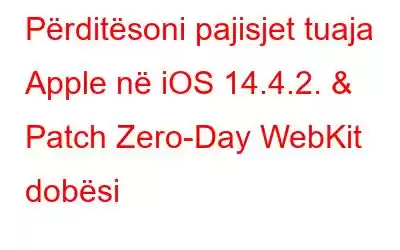 Përditësoni pajisjet tuaja Apple në iOS 14.4.2. & Patch Zero-Day WebKit dobësi