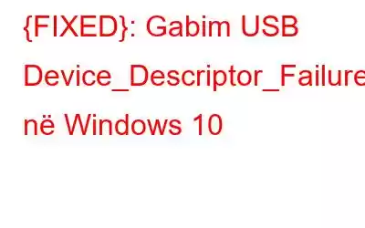 {FIXED}: Gabim USB Device_Descriptor_Failure në Windows 10