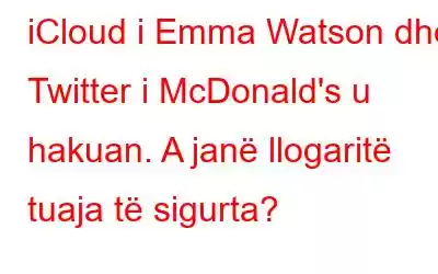 iCloud i Emma Watson dhe Twitter i McDonald's u hakuan. A janë llogaritë tuaja të sigurta?