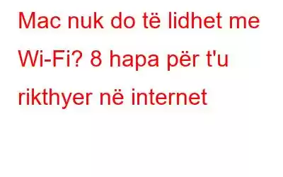 Mac nuk do të lidhet me Wi-Fi? 8 hapa për t'u rikthyer në internet