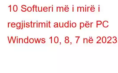 10 Softueri më i mirë i regjistrimit audio për PC Windows 10, 8, 7 në 2023