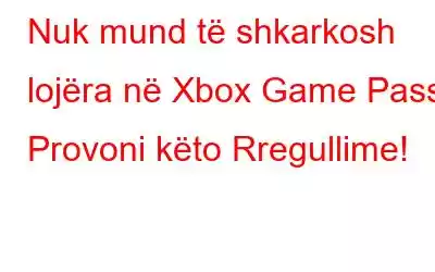 Nuk mund të shkarkosh lojëra në Xbox Game Pass? Provoni këto Rregullime!