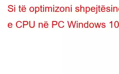 Si të optimizoni shpejtësinë e CPU në PC Windows 10?