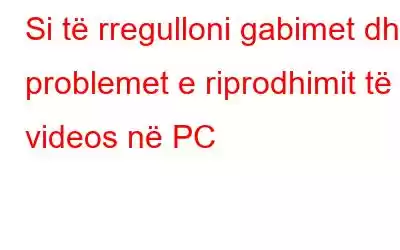 Si të rregulloni gabimet dhe problemet e riprodhimit të videos në PC