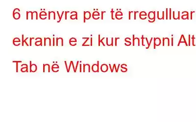 6 mënyra për të rregulluar ekranin e zi kur shtypni Alt + Tab në Windows