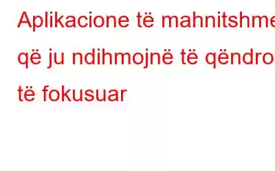 Aplikacione të mahnitshme që ju ndihmojnë të qëndroni të fokusuar