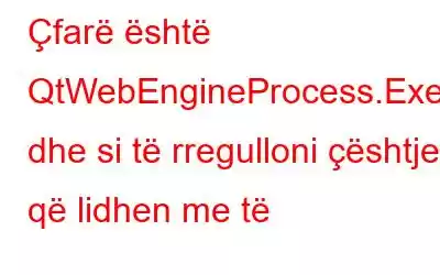 Çfarë është QtWebEngineProcess.Exe dhe si të rregulloni çështjet që lidhen me të