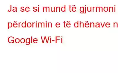 Ja se si mund të gjurmoni përdorimin e të dhënave në Google Wi-Fi