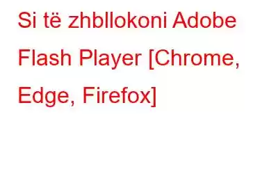 Si të zhbllokoni Adobe Flash Player [Chrome, Edge, Firefox]