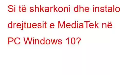 Si të shkarkoni dhe instaloni drejtuesit e MediaTek në PC Windows 10?