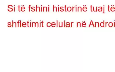 Si të fshini historinë tuaj të shfletimit celular në Android