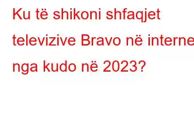 Ku të shikoni shfaqjet televizive Bravo në internet nga kudo në 2023?