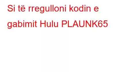 Si të rregulloni kodin e gabimit Hulu PLAUNK65