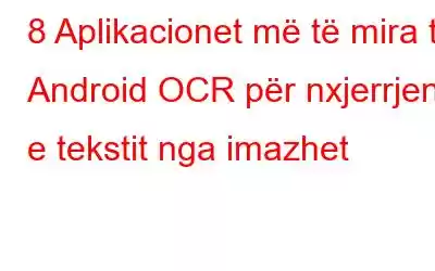 8 Aplikacionet më të mira të Android OCR për nxjerrjen e tekstit nga imazhet