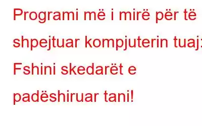 Programi më i mirë për të shpejtuar kompjuterin tuaj: Fshini skedarët e padëshiruar tani!